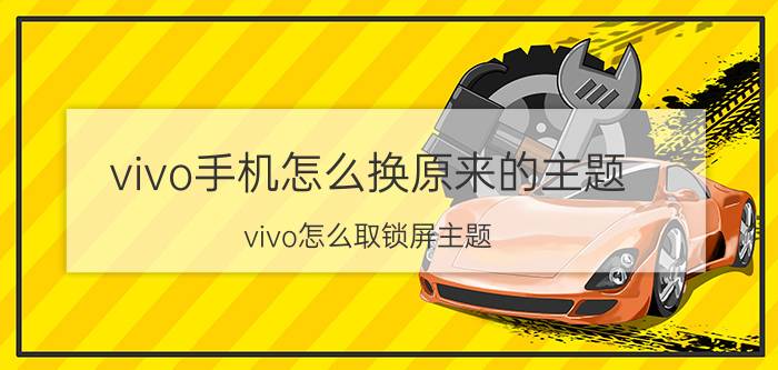 vivo手机怎么换原来的主题 vivo怎么取锁屏主题？